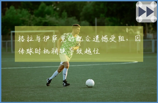 格拉与伊萨克的配合遗憾受阻，因传球时机稍晚导致越位