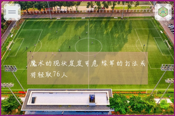 魔术的现状岌岌可危 绿军的打法或将轻取76人