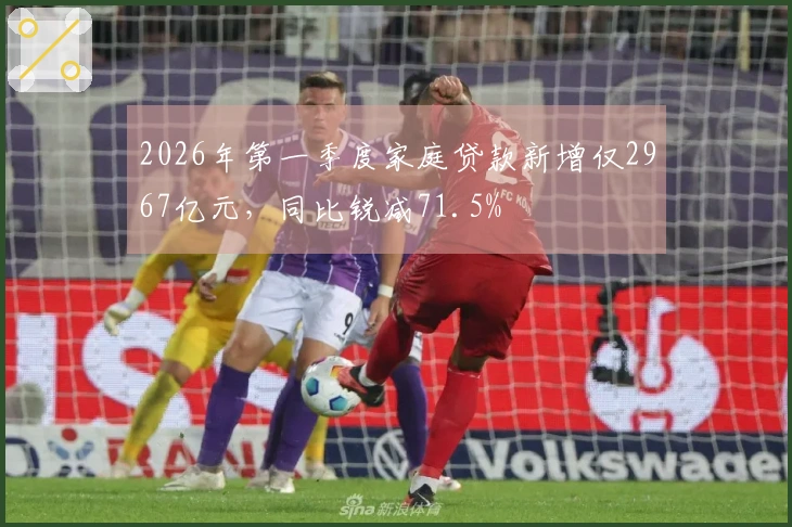 2026年第一季度家庭贷款新增仅2967亿元，同比锐减71.5%