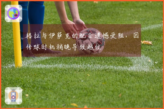 格拉与伊萨克的配合遗憾受阻，因传球时机稍晚导致越位