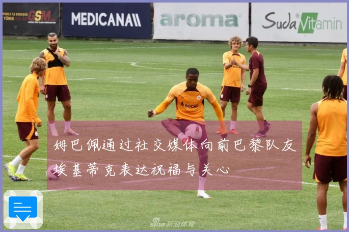 姆巴佩通过社交媒体向前巴黎队友埃基蒂克表达祝福与关心