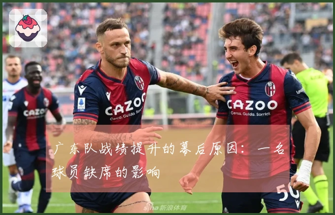 广东队战绩提升的幕后原因：一名球员缺席的影响